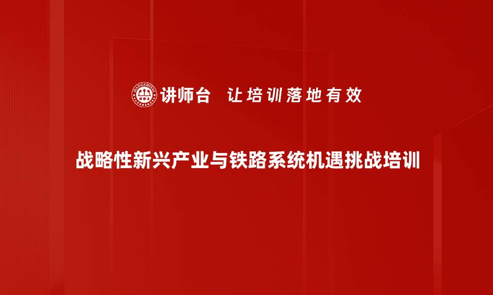 战略性新兴产业与铁路系统机遇挑战培训