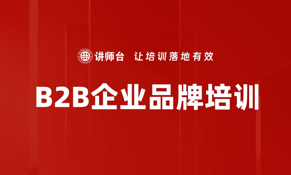 文章B2B企业品牌打造全攻略与实战课程的缩略图