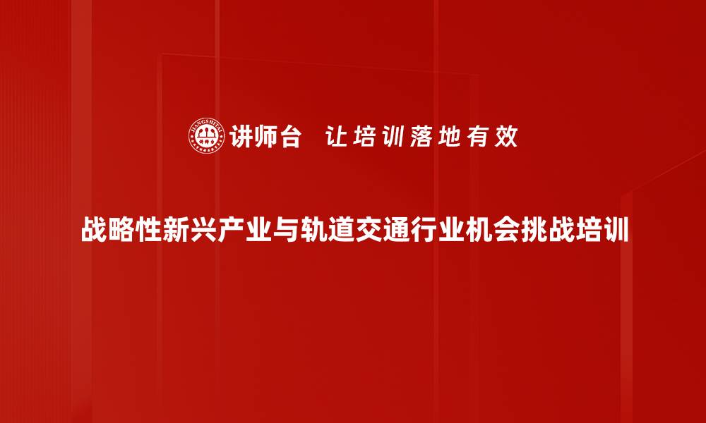 战略性新兴产业与轨道交通行业机会挑战培训