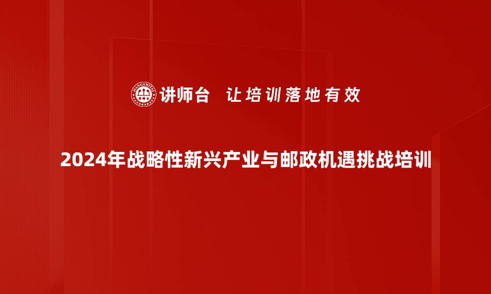 2024年战略性新兴产业与邮政机遇挑战培训