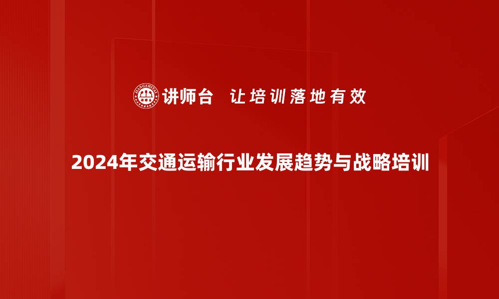 2024年交通运输行业发展趋势与战略培训