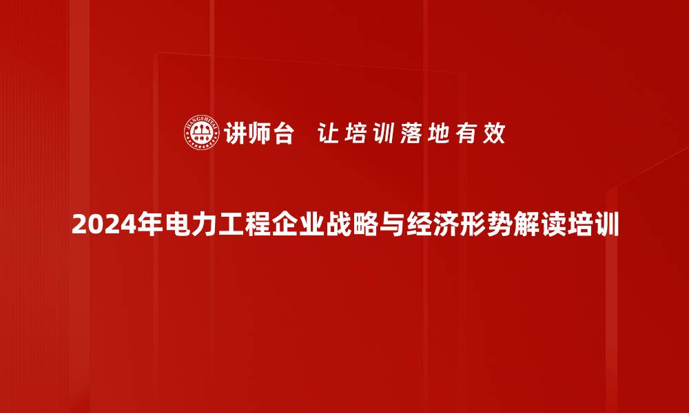 2024年电力工程企业战略与经济形势解读培训