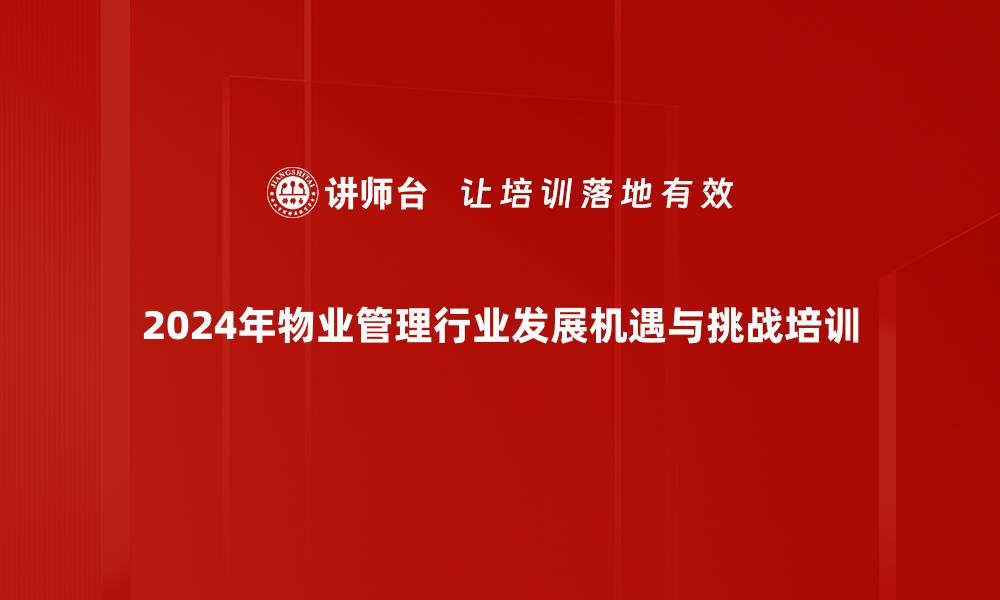 2024年物业管理行业发展机遇与挑战培训