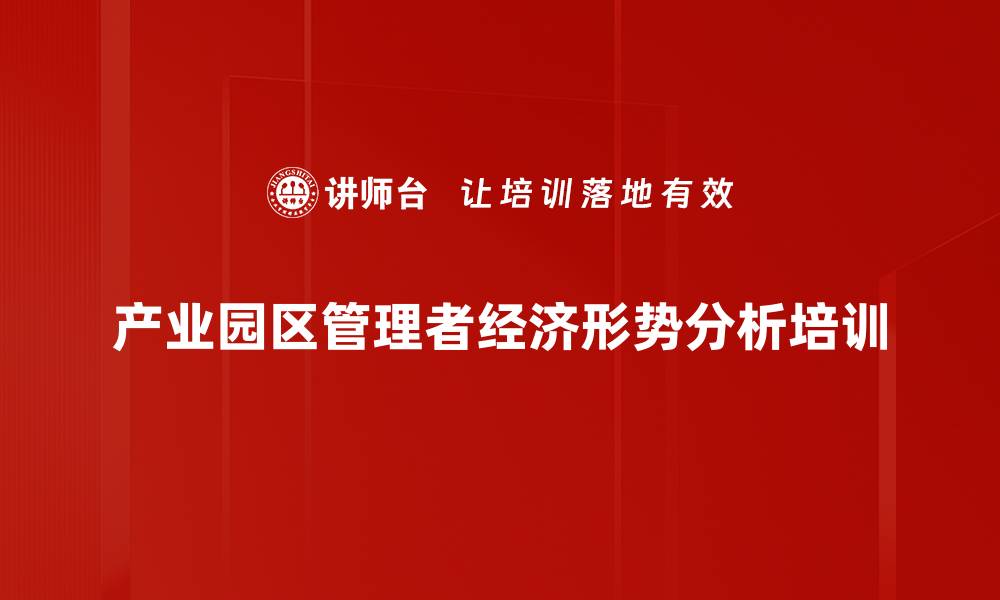 产业园区管理者经济形势分析培训