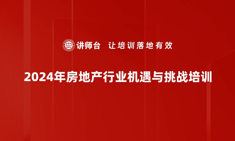 2024年房地产行业机遇与挑战培训