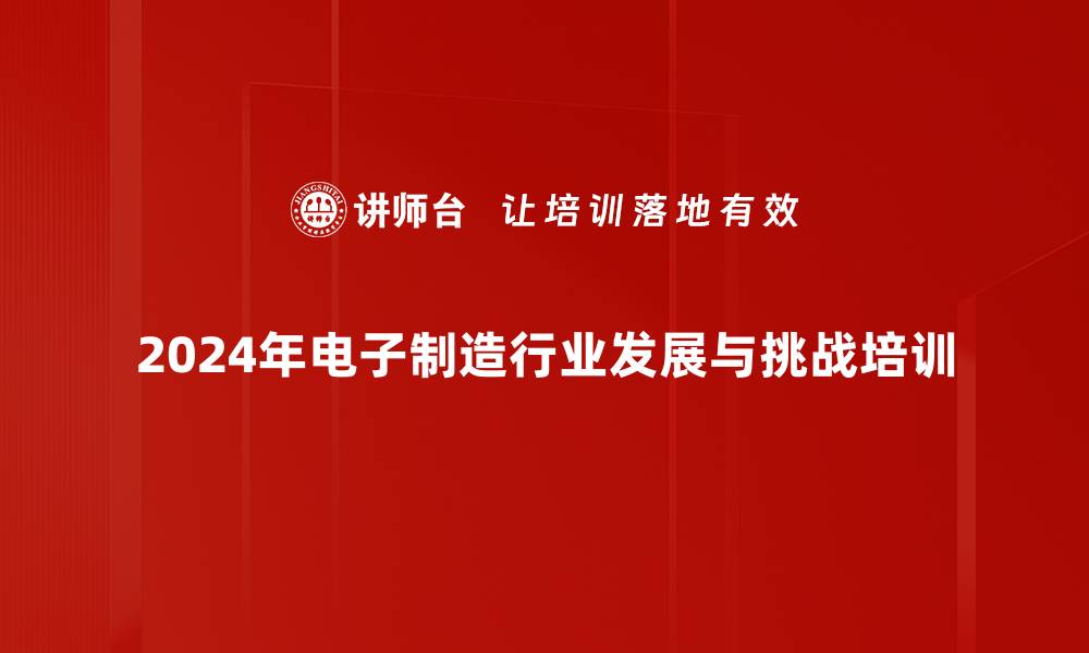 2024年电子制造行业发展与挑战培训