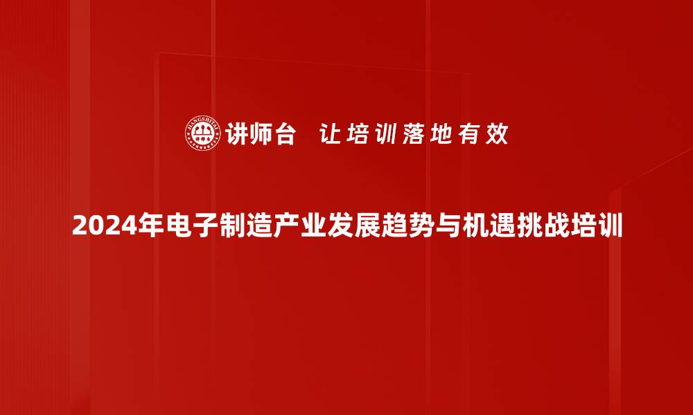 2024年电子制造产业发展趋势与机遇挑战培训