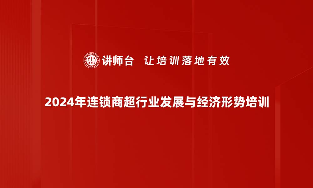 2024年连锁商超行业发展与经济形势培训