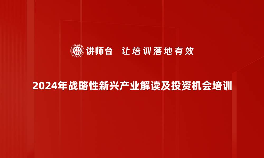 2024年战略性新兴产业解读及投资机会培训