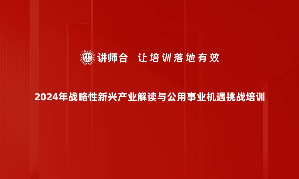 2024年战略性新兴产业解读与公用事业机遇挑战培训