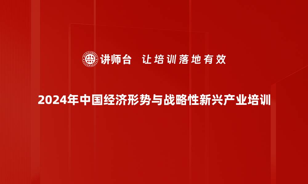 2024年中国经济形势与战略性新兴产业培训