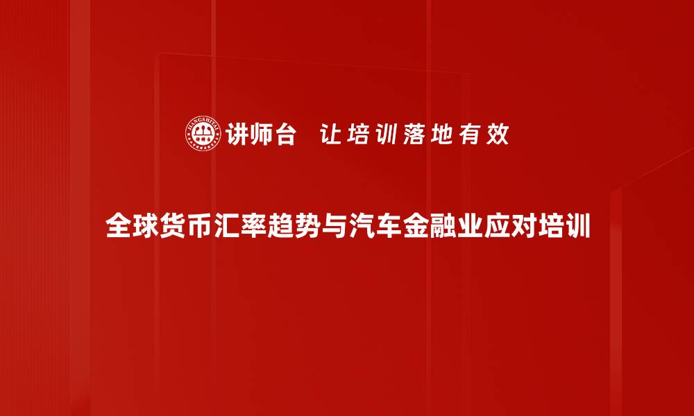 全球货币汇率趋势与汽车金融业应对培训