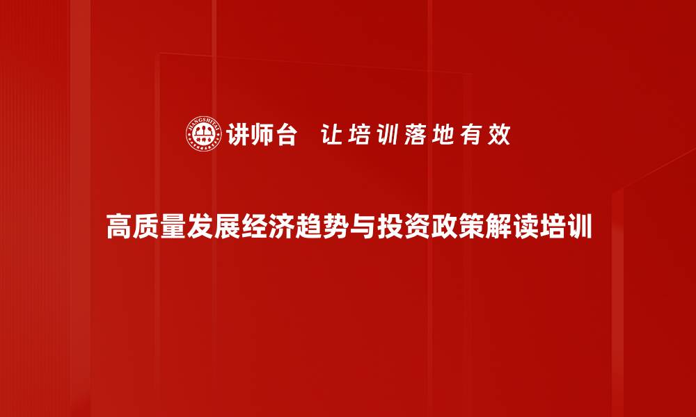 高质量发展经济趋势与投资政策解读培训