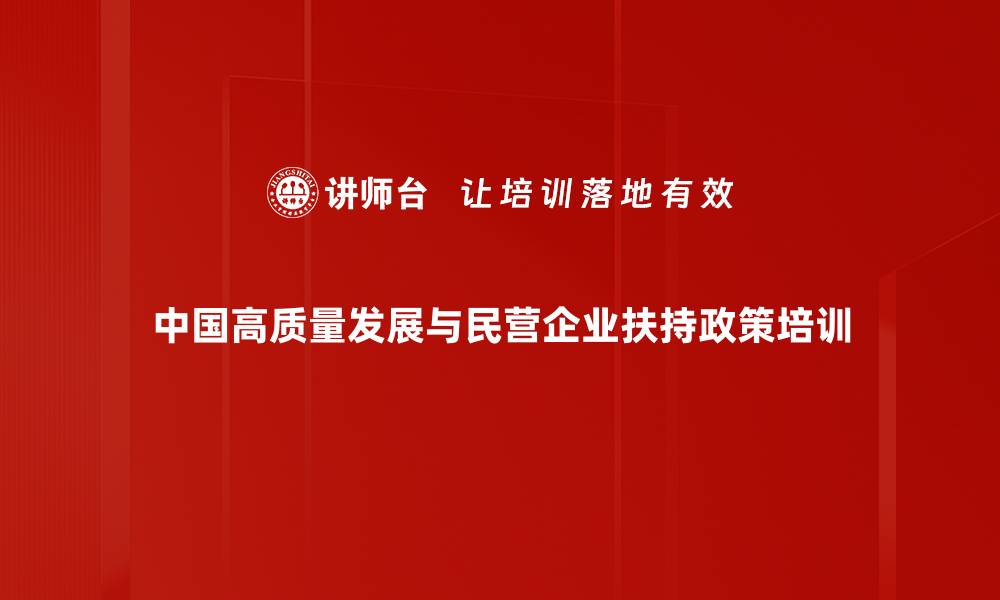 中国高质量发展与民营企业扶持政策培训