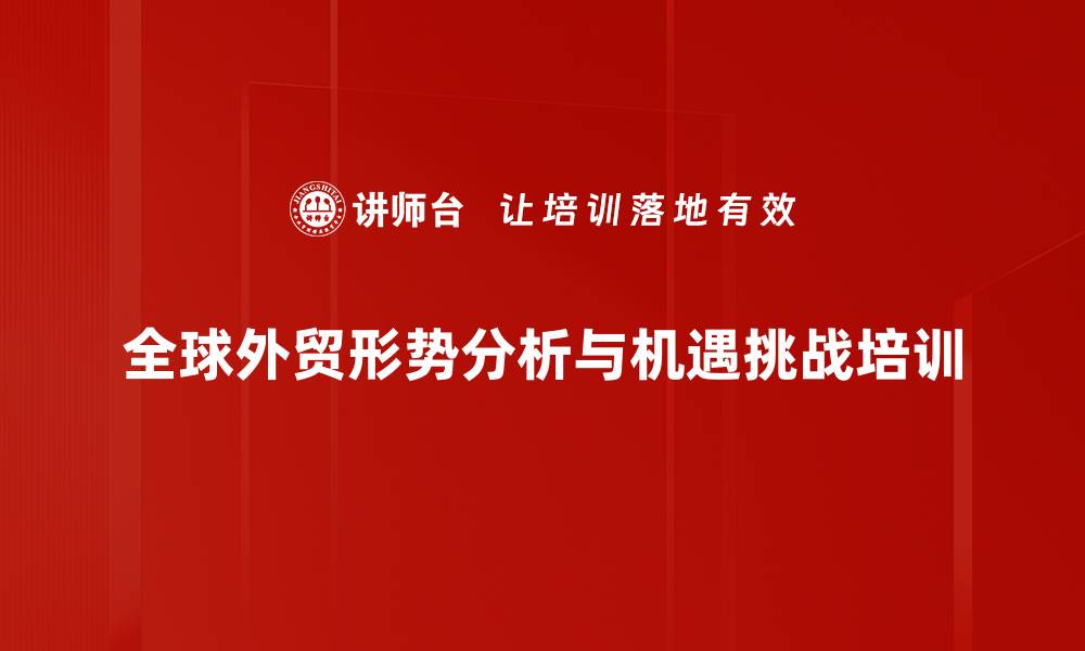 全球外贸形势分析与机遇挑战培训