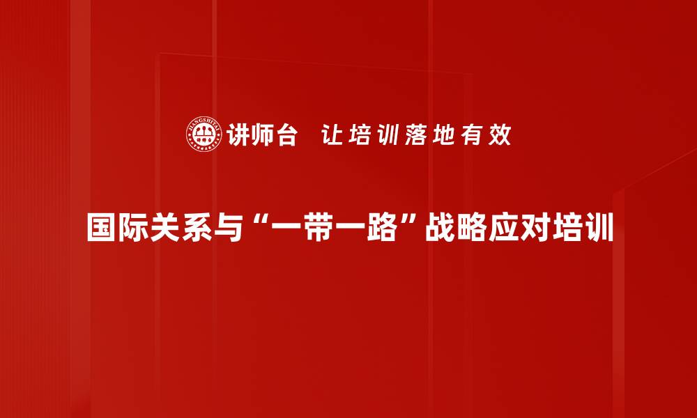 国际关系与“一带一路”战略应对培训