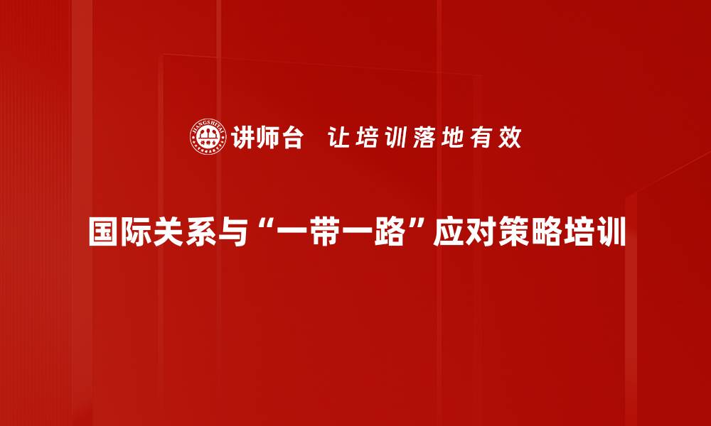 国际关系与“一带一路”应对策略培训