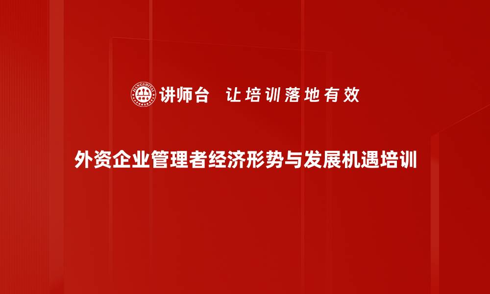 外资企业管理者经济形势与发展机遇培训