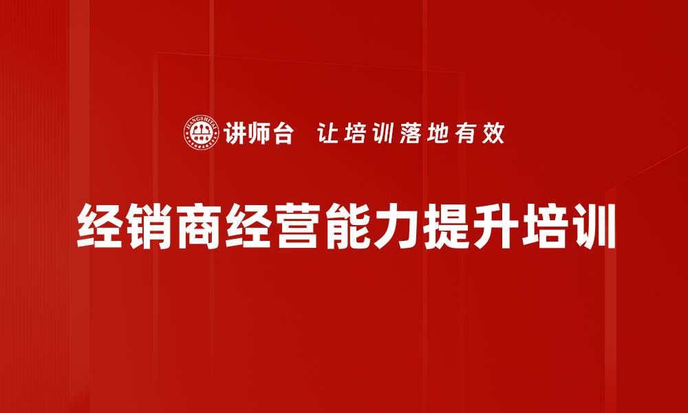 文章提升经销商业绩的实战课程与方法解析的缩略图