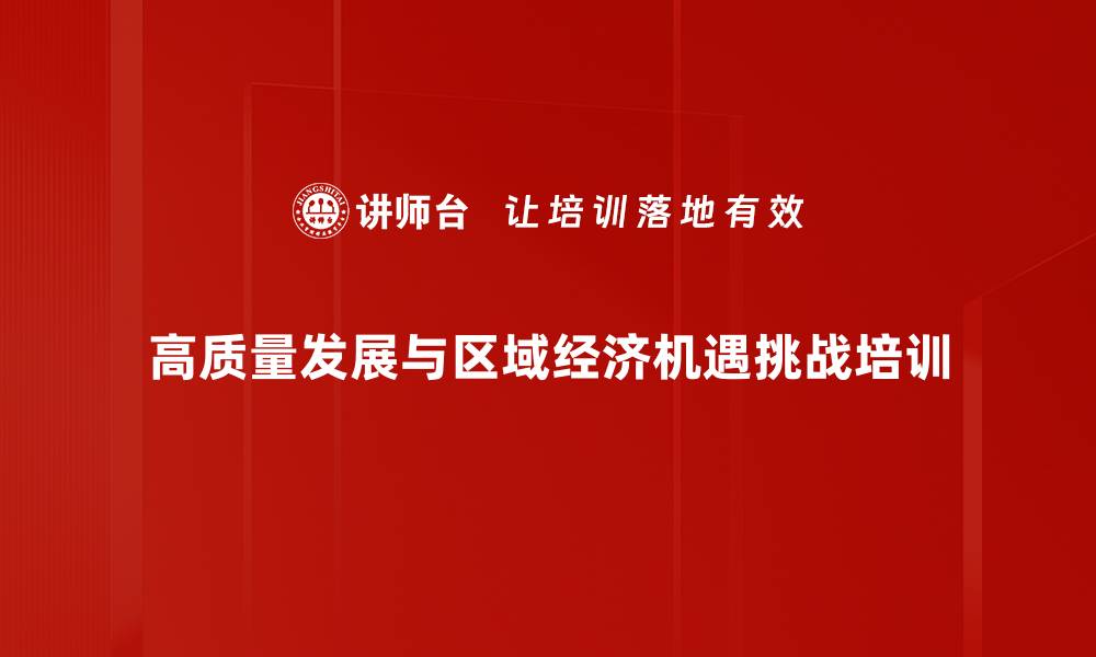 高质量发展与区域经济机遇挑战培训