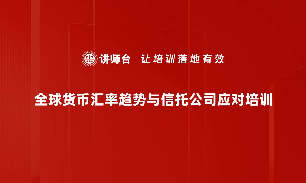 全球货币汇率趋势与信托公司应对培训