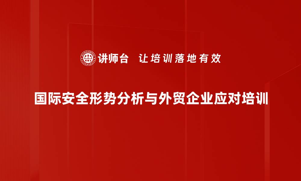 国际安全形势分析与外贸企业应对培训