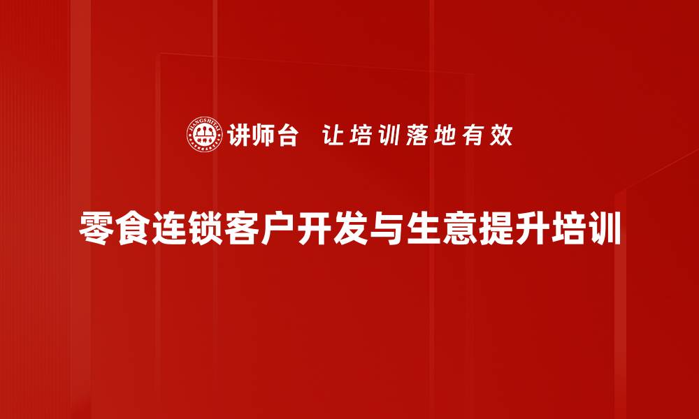 零食连锁客户开发与生意提升培训