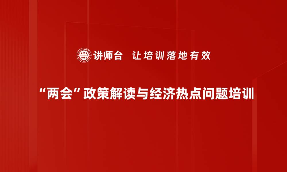 “两会”政策解读与经济热点问题培训