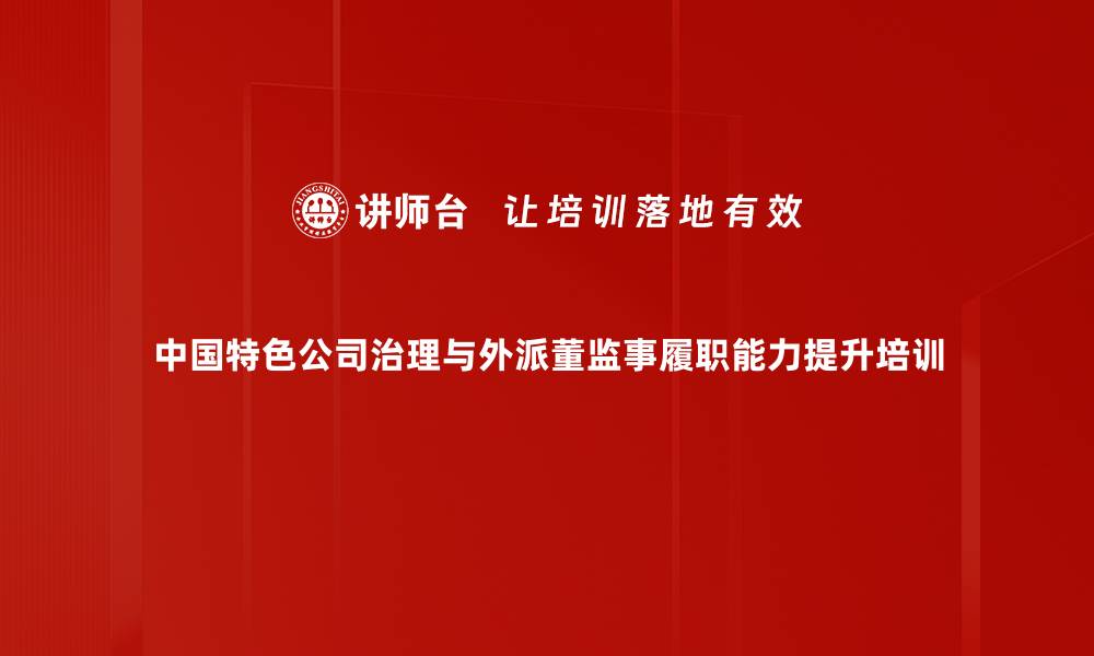 中国特色公司治理与外派董监事履职能力提升培训