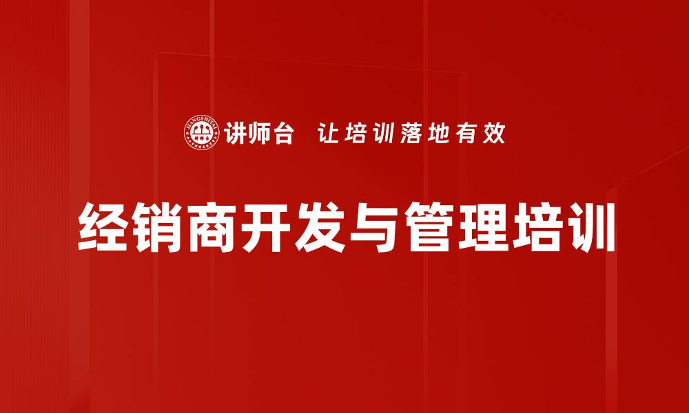 文章如何有效开发与评估经销商助力业绩提升的缩略图