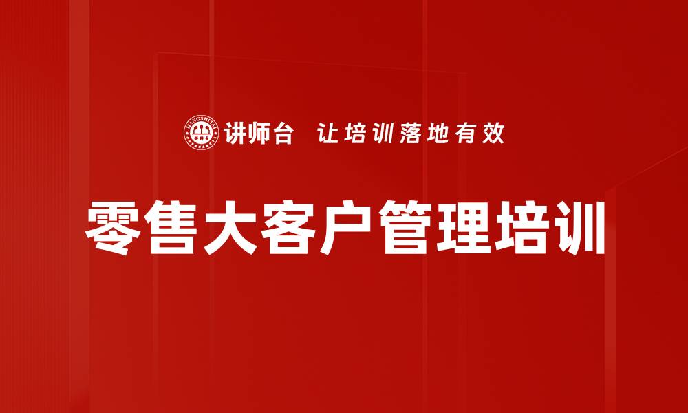 文章提升零售大客户管理与业绩的五大策略的缩略图