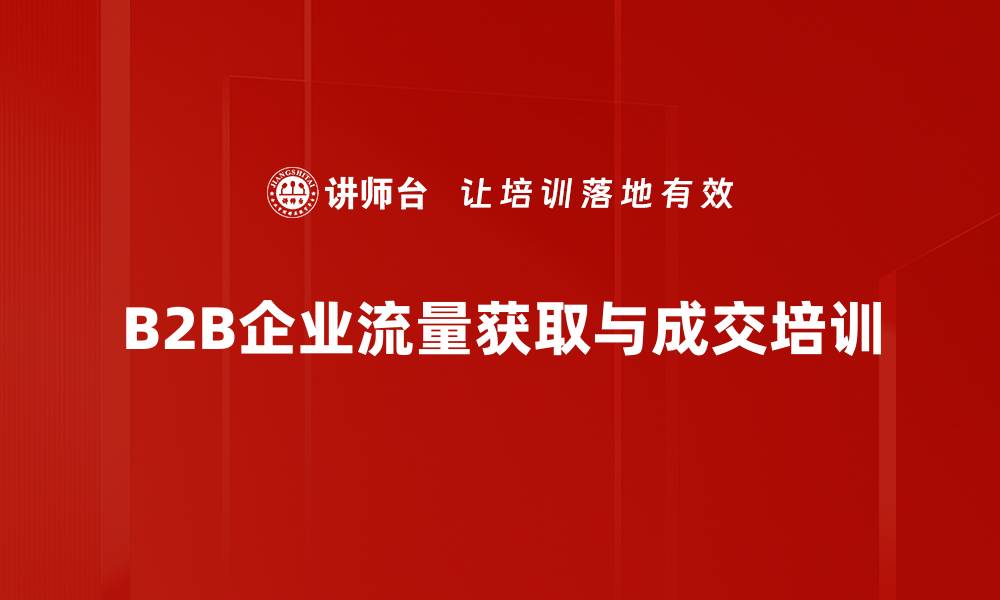 文章B2B企业流量获取与业绩提升实战课程的缩略图