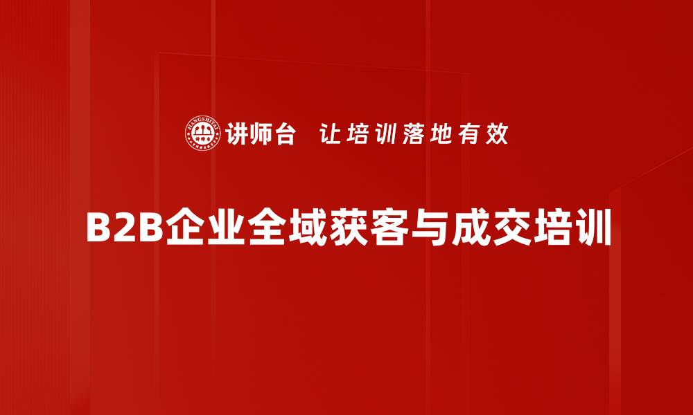 文章B2B企业流量获取与业绩提升实战课程的缩略图