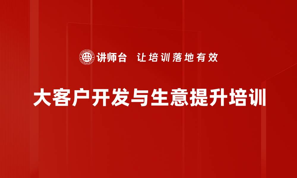 文章大客户开发与业绩翻倍增长实战课程的缩略图