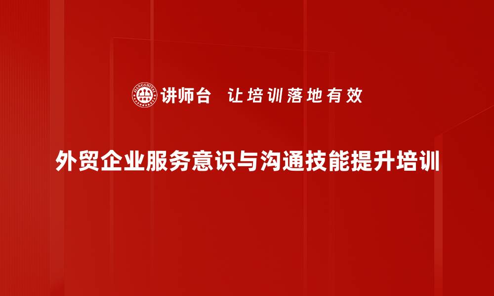 外贸企业服务意识与沟通技能提升培训