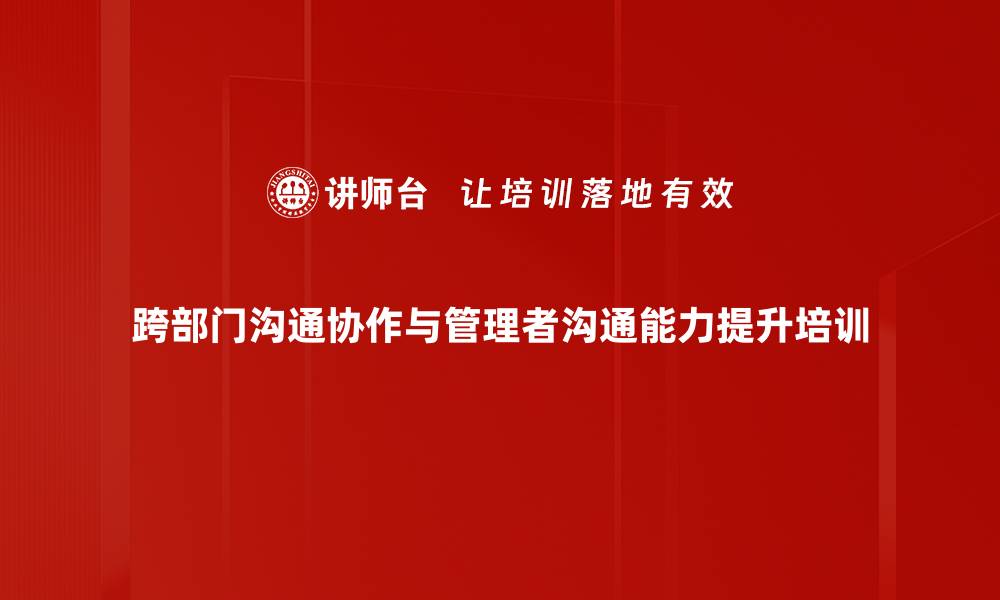 跨部门沟通协作与管理者沟通能力提升培训