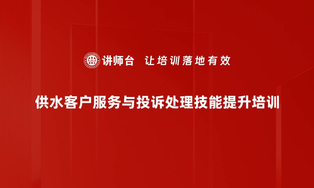 供水客户服务与投诉处理技能提升培训