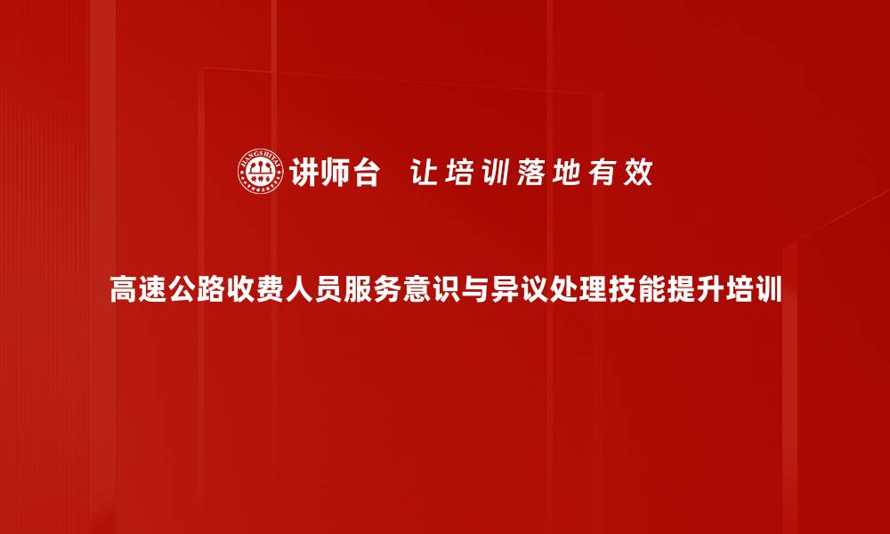 高速公路收费人员服务意识与异议处理技能提升培训