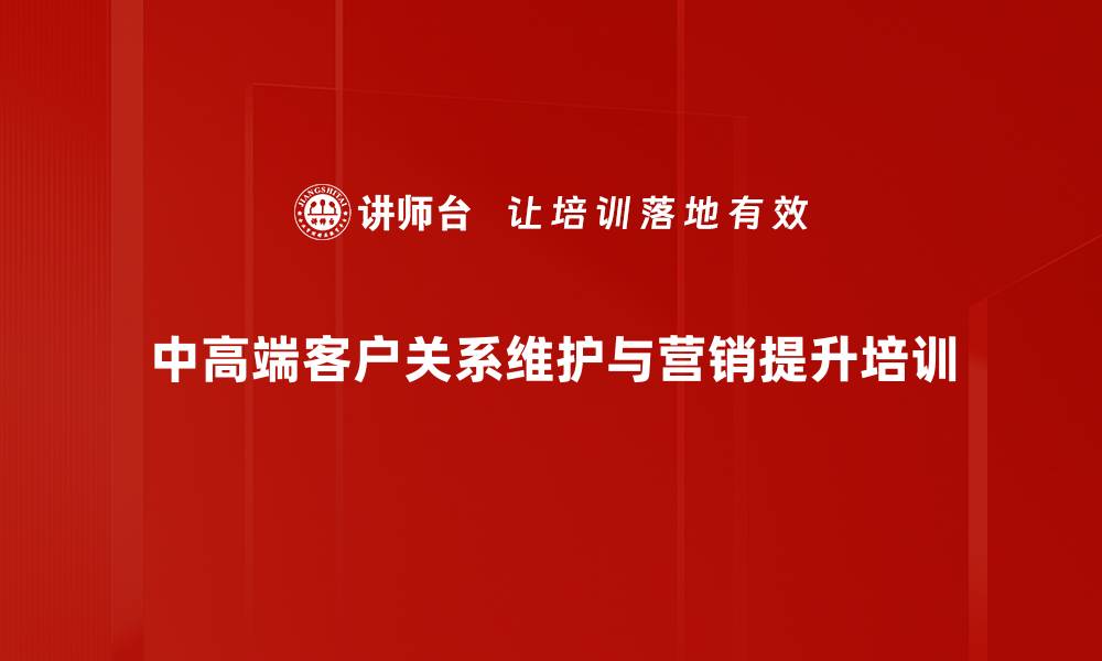 中高端客户关系维护与营销提升培训