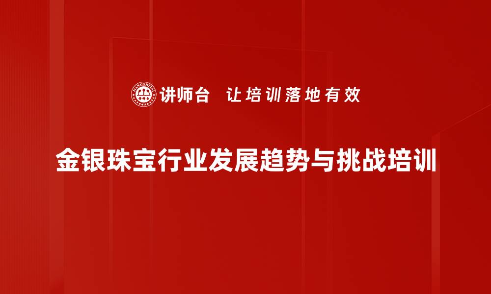 金银珠宝行业发展趋势与挑战培训