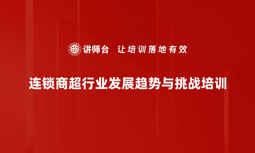 连锁商超行业发展趋势与挑战培训