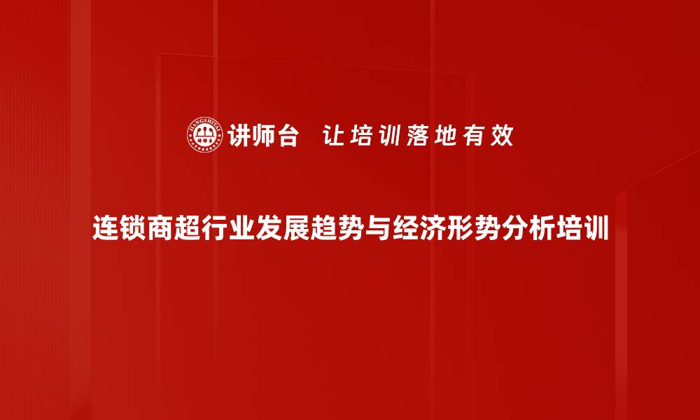 连锁商超行业发展趋势与经济形势分析培训