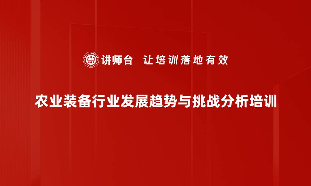 农业装备行业发展趋势与挑战分析培训