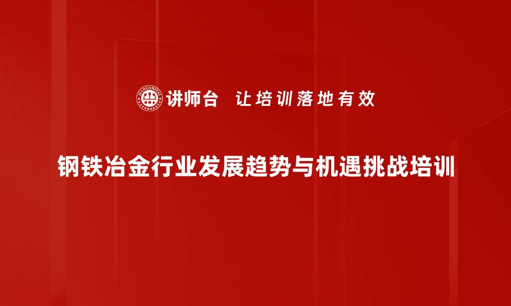 钢铁冶金行业发展趋势与机遇挑战培训