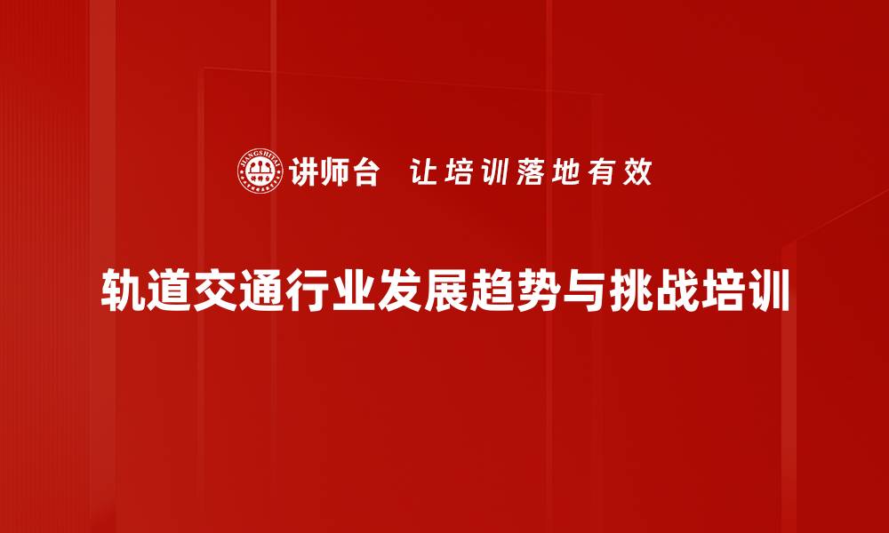 轨道交通行业发展趋势与挑战培训