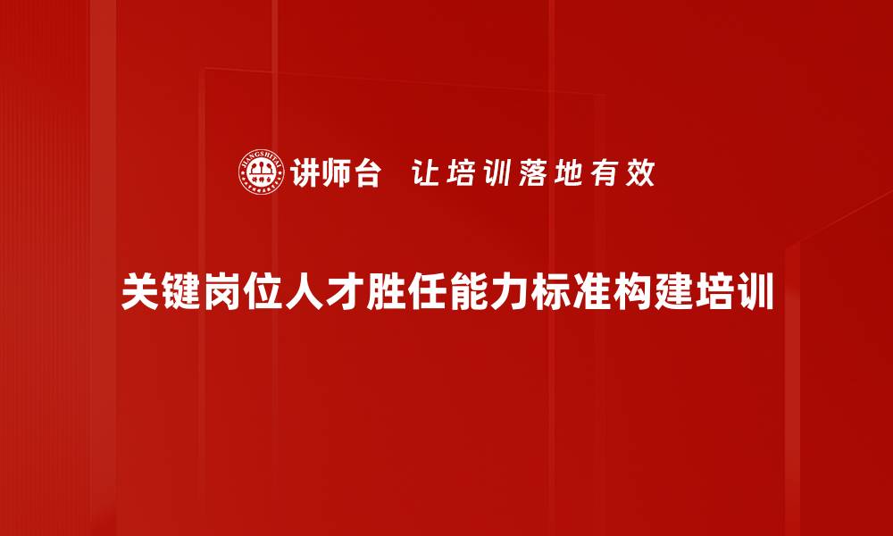 关键岗位人才胜任能力标准构建培训