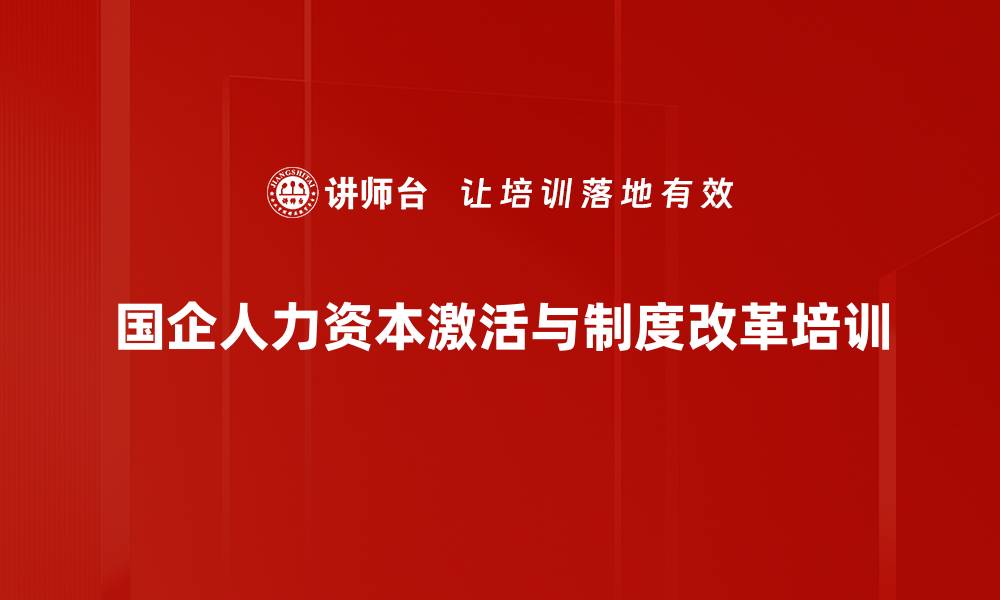 国企人力资本激活与制度改革培训