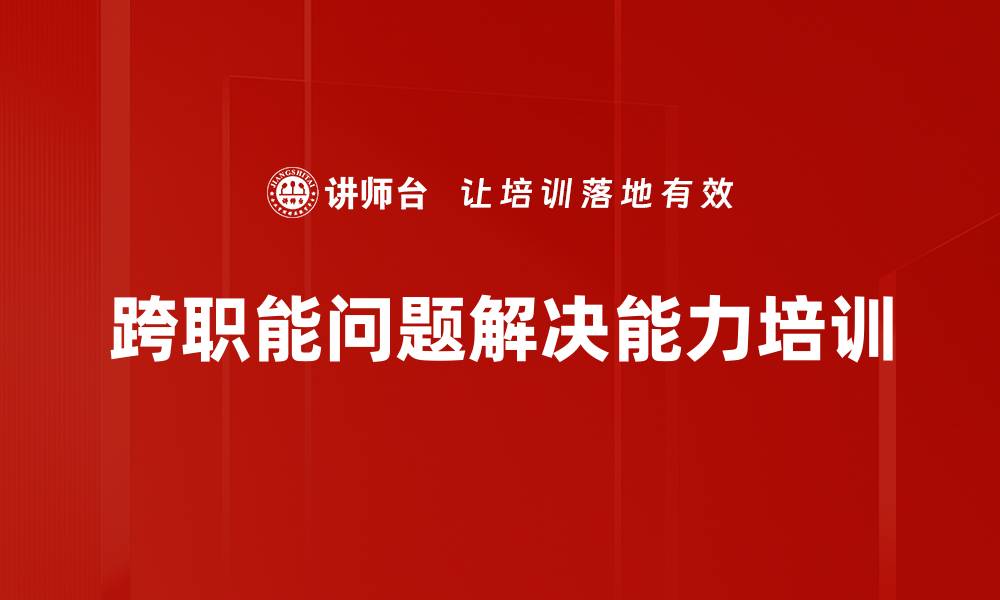 文章提升中层管理者跨职能问题解决能力培训课程的缩略图