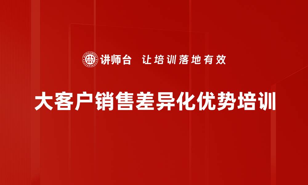 文章构建差异化优势提升大客户销售能力的缩略图