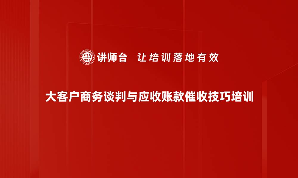 大客户商务谈判与应收账款催收技巧培训